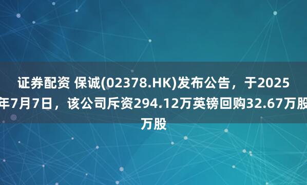 证券配资 保诚(02378.HK)发布公告，于2025年7月7日，该公司斥资294.12万英镑回购32.67万股