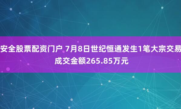 安全股票配资门户 7月8日世纪恒通发生1笔大宗交易 成交金额265.85万元