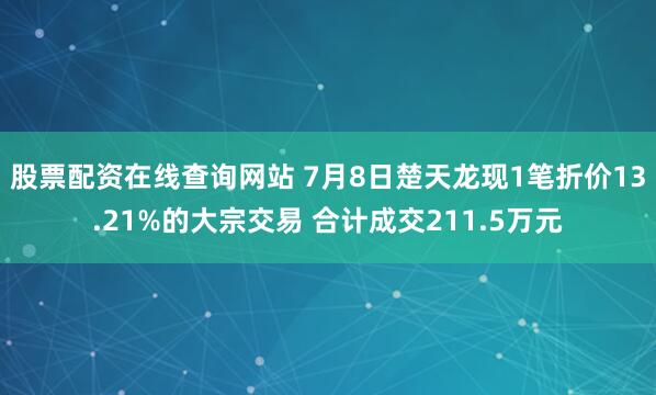 股票配资在线查询网站 7月8日楚天龙现1笔折价13.21%的大宗交易 合计成交211.5万元