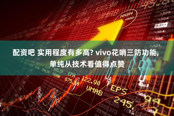 配资吧 实用程度有多高? vivo花哨三防功能, 单纯从技术看值得点赞