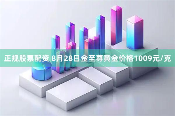 正规股票配资 8月28日金至尊黄金价格1009元/克